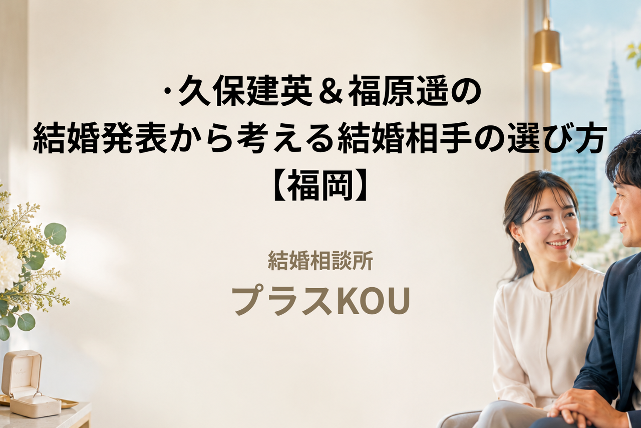 久保建英＆福原遥の結婚発表から考える結婚相手の選び方【福岡】